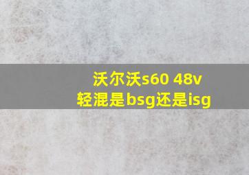 沃尔沃s60 48v轻混是bsg还是isg